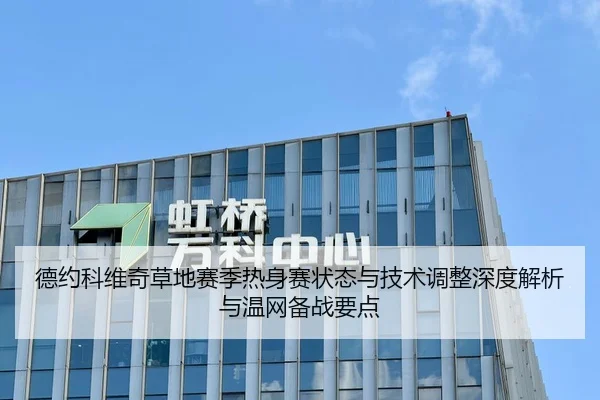 德约科维奇草地赛季热身赛状态与技术调整深度解析与温网备战要点